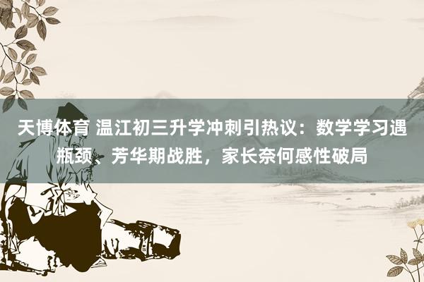 天博体育 温江初三升学冲刺引热议：数学学习遇瓶颈、芳华期战胜，家长奈何感性破局