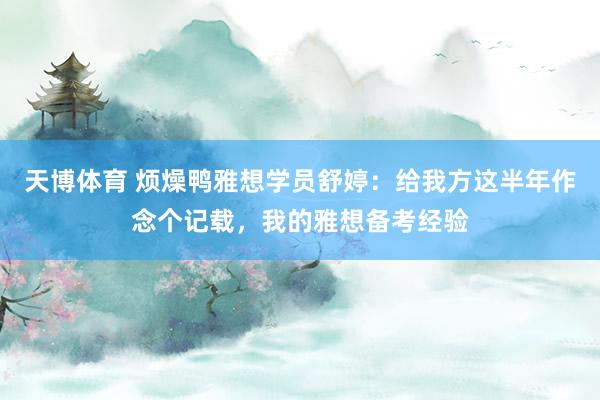 天博体育 烦燥鸭雅想学员舒婷：给我方这半年作念个记载，我的雅想备考经验