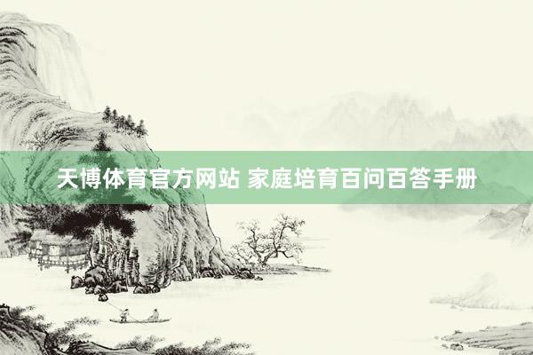 天博体育官方网站 家庭培育百问百答手册