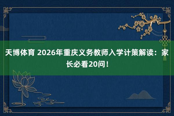 天博体育 2026年重庆义务教师入学计策解读：家长必看20问！