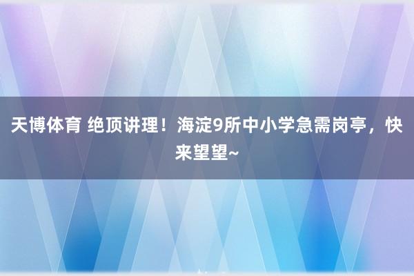 天博体育 绝顶讲理！海淀9所中小学急需岗亭，快来望望~