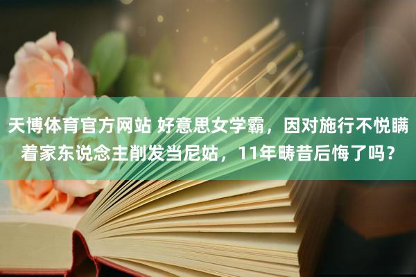 天博体育官方网站 好意思女学霸，因对施行不悦瞒着家东说念主削发当尼姑，11年畴昔后悔了吗？
