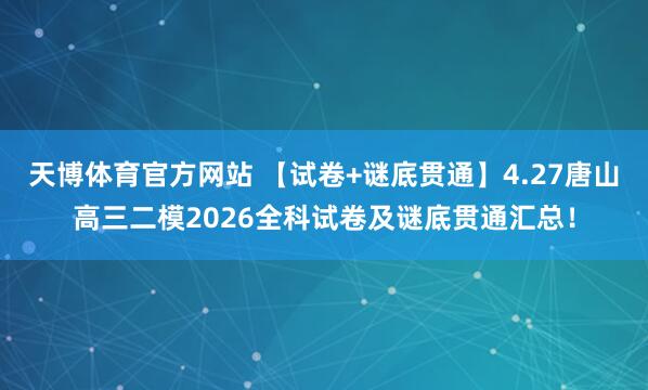 天博体育官方网站 【试卷+谜底贯通】4.27唐山高三二模2026全科试卷及谜底贯通汇总！