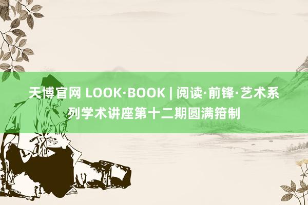 天博官网 LOOK·BOOK | 阅读·前锋·艺术系列学术讲座第十二期圆满箝制