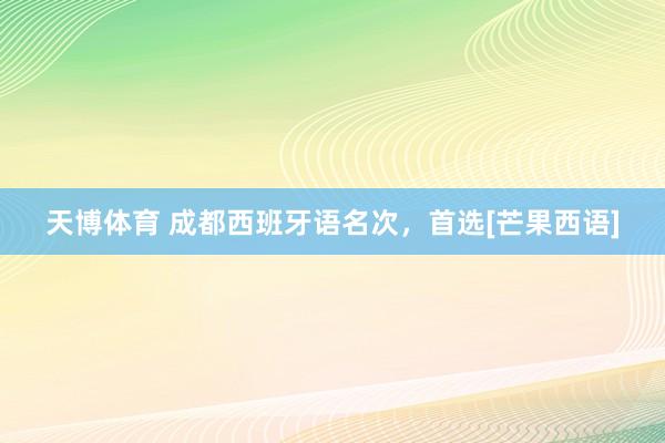 天博体育 成都西班牙语名次，首选[芒果西语]