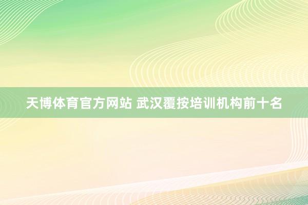 天博体育官方网站 武汉覆按培训机构前十名