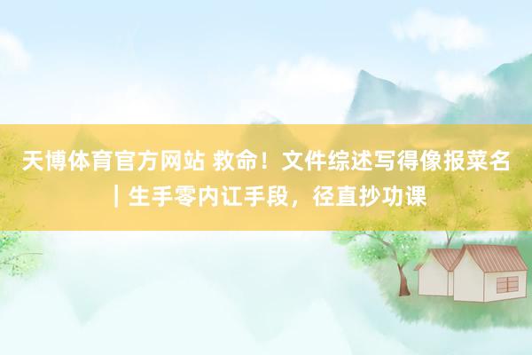 天博体育官方网站 救命！文件综述写得像报菜名｜生手零内讧手段，径直抄功课
