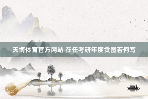 天博体育官方网站 在任考研年度贪图若何写