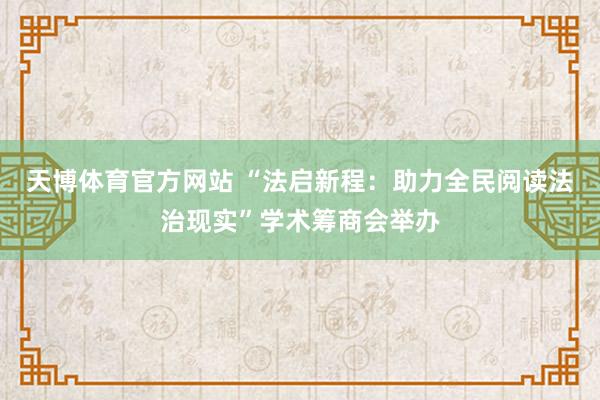 天博体育官方网站 “法启新程：助力全民阅读法治现实”学术筹商会举办