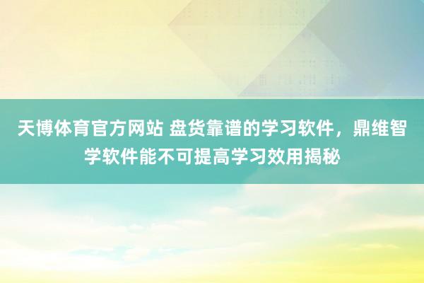 天博体育官方网站 盘货靠谱的学习软件，鼎维智学软件能不可提高学习效用揭秘