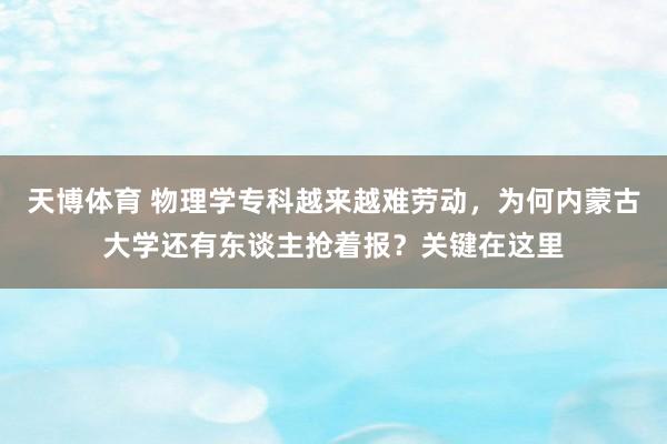 天博体育 物理学专科越来越难劳动，为何内蒙古大学还有东谈主抢着报？关键在这里