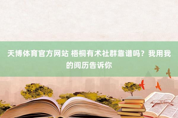 天博体育官方网站 梧桐有术社群靠谱吗？我用我的阅历告诉你