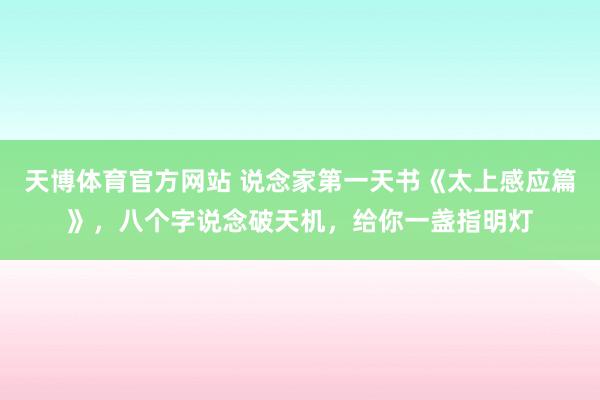天博体育官方网站 说念家第一天书《太上感应篇》，八个字说念破天机，给你一盏指明灯