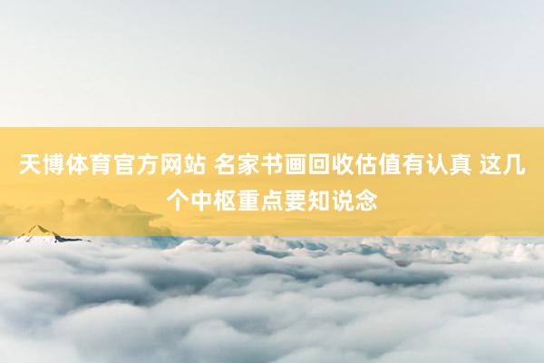 天博体育官方网站 名家书画回收估值有认真 这几个中枢重点要知说念