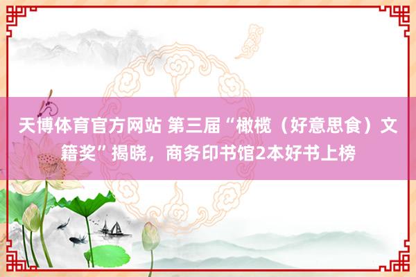 天博体育官方网站 第三届“橄榄（好意思食）文籍奖”揭晓，商务印书馆2本好书上榜
