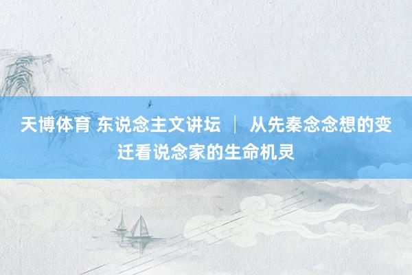 天博体育 东说念主文讲坛 │ 从先秦念念想的变迁看说念家的生命机灵