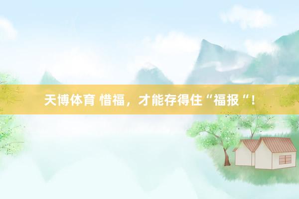 天博体育 惜福，才能存得住“福报“！