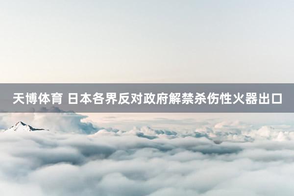 天博体育 日本各界反对政府解禁杀伤性火器出口