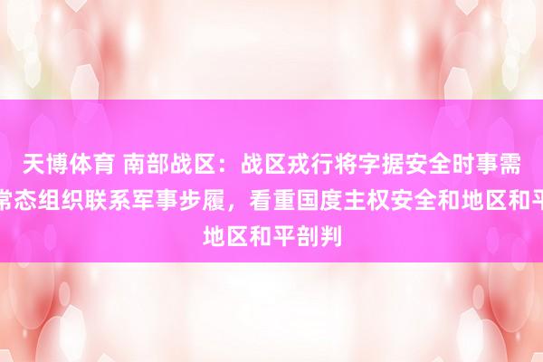 天博体育 南部战区：战区戎行将字据安全时事需要，常态组织联系军事步履，看重国度主权安全和地区和平剖判