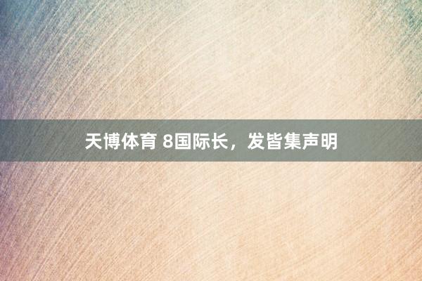 天博体育 8国际长，发皆集声明