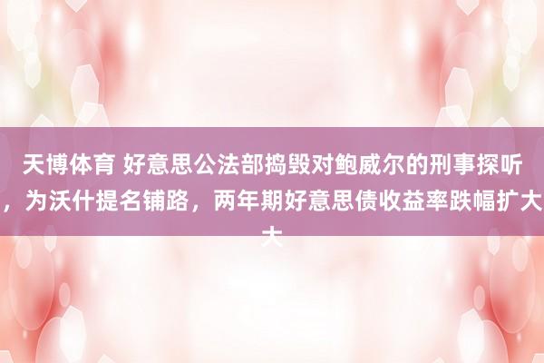 天博体育 好意思公法部捣毁对鲍威尔的刑事探听，为沃什提名铺路，两年期好意思债收益率跌幅扩大