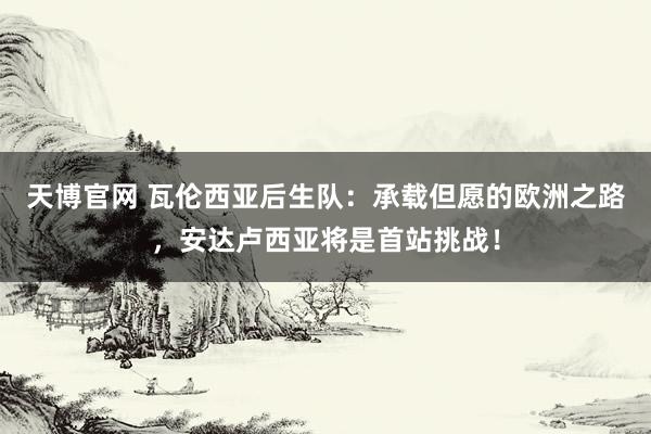 天博官网 瓦伦西亚后生队：承载但愿的欧洲之路，安达卢西亚将是首站挑战！