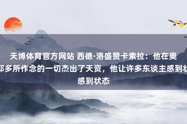 天博体育官方网站 西德·洛盛赞卡索拉：他在奥维耶多所作念的一切杰出了天资，他让许多东谈主感到状态