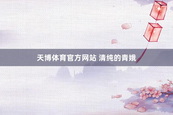 天博体育官方网站 清纯的青娥