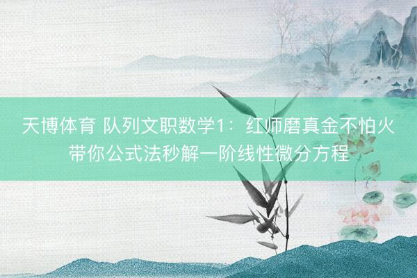 天博体育 队列文职数学1：红师磨真金不怕火带你公式法秒解一阶线性微分方程