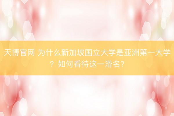 天博官网 为什么新加坡国立大学是亚洲第一大学？如何看待这一滑名？
