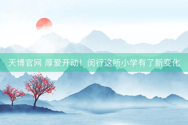 天博官网 厚爱开动！闵行这所小学有了新变化