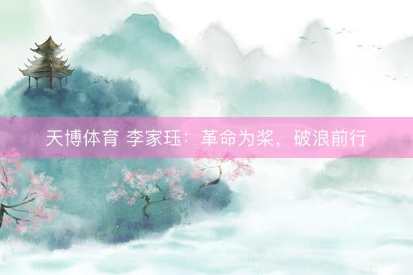 天博体育 李家珏：革命为桨，破浪前行