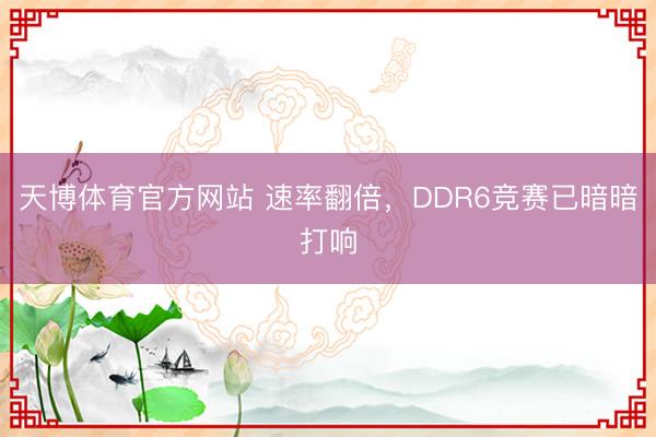 天博体育官方网站 速率翻倍，DDR6竞赛已暗暗打响