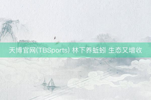 天博官网(TBSports) 林下养蚯蚓 生态又增收