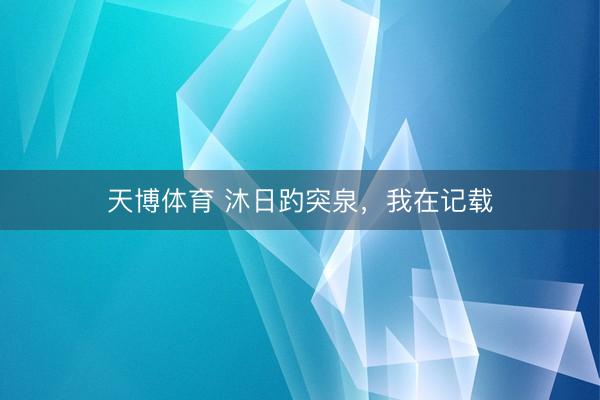 天博体育 沐日趵突泉，我在记载